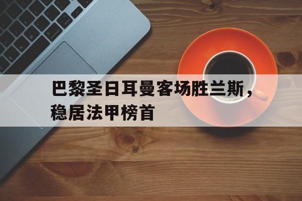 巴黎圣日耳曼客场胜兰斯，稳居法甲榜首