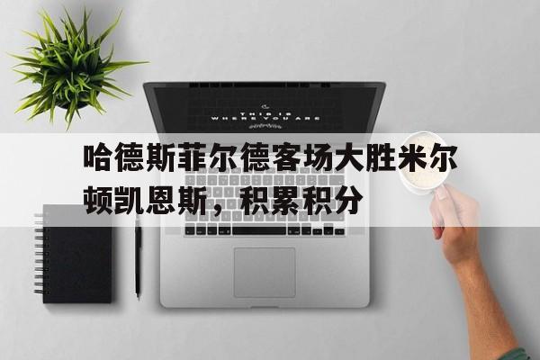 哈德斯菲尔德客场大胜米尔顿凯恩斯，积累积分