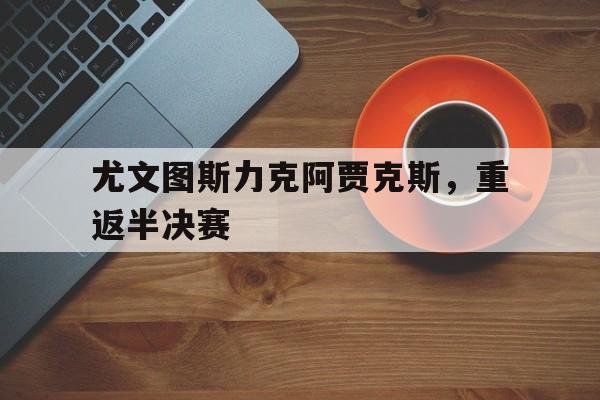 尤文图斯力克阿贾克斯，重返半决赛