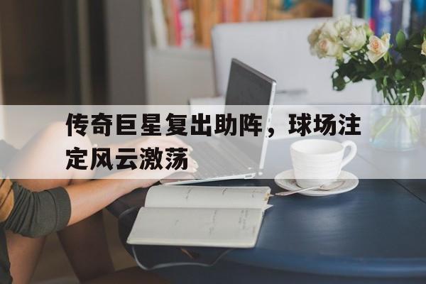 传奇巨星复出助阵，球场注定风云激荡