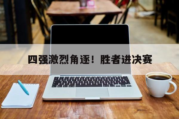 四强激烈角逐！胜者进决赛