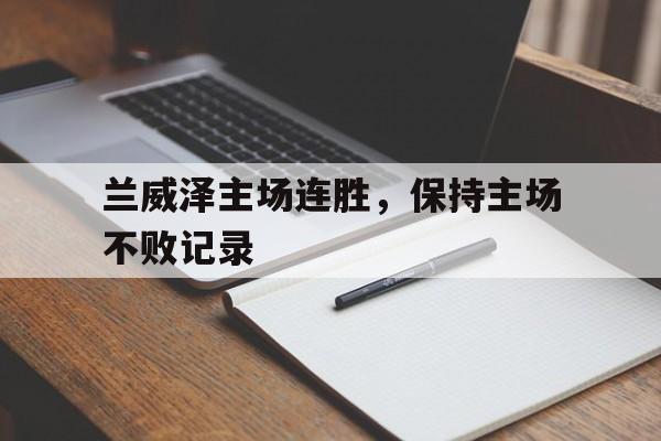 兰威泽主场连胜，保持主场不败记录
