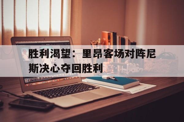 胜利渴望：里昂客场对阵尼斯决心夺回胜利